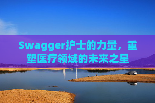 Swagger护士的力量,重塑医疗领域的未来之星